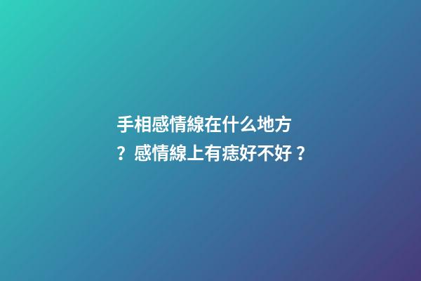 手相感情線在什么地方？感情線上有痣好不好？